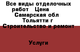 Все виды отделочных работ › Цена ­ 100 - Самарская обл., Тольятти г. Строительство и ремонт » Услуги   . Самарская обл.